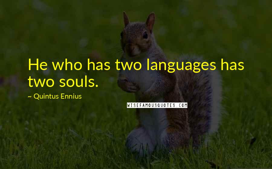 Quintus Ennius Quotes: He who has two languages has two souls.