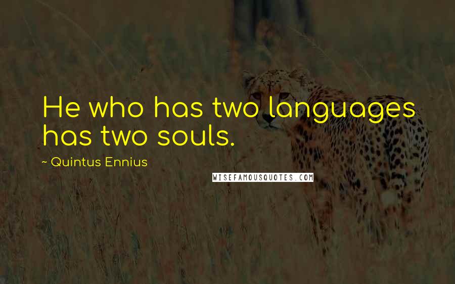 Quintus Ennius Quotes: He who has two languages has two souls.