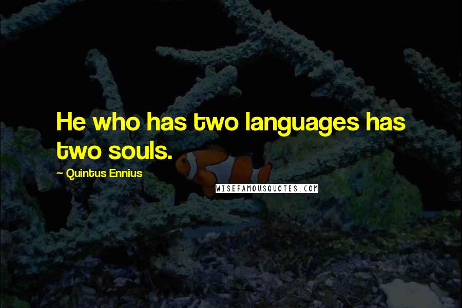 Quintus Ennius Quotes: He who has two languages has two souls.