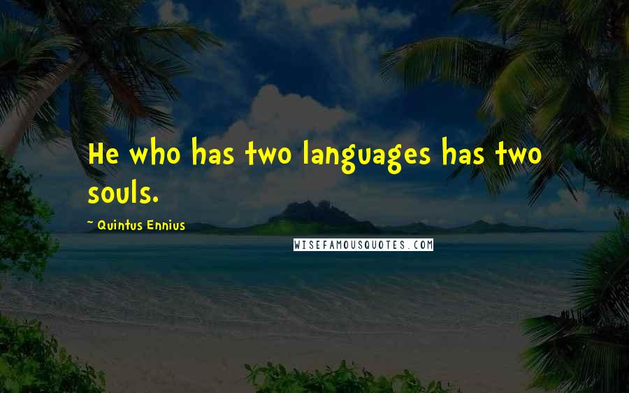 Quintus Ennius Quotes: He who has two languages has two souls.