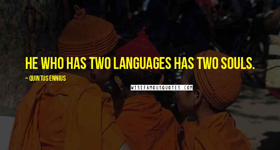 Quintus Ennius Quotes: He who has two languages has two souls.