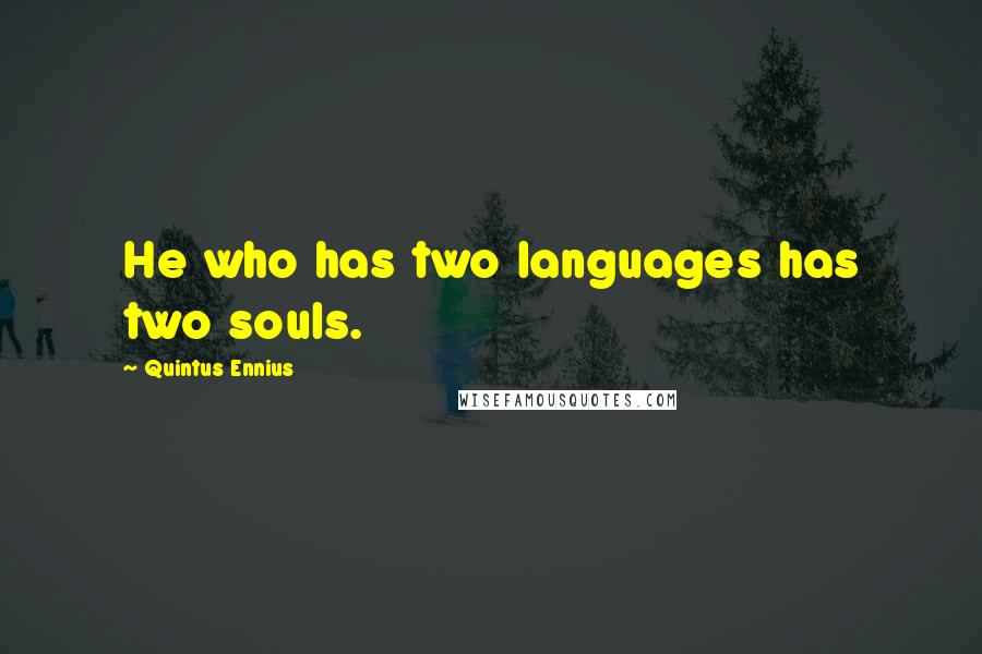 Quintus Ennius Quotes: He who has two languages has two souls.