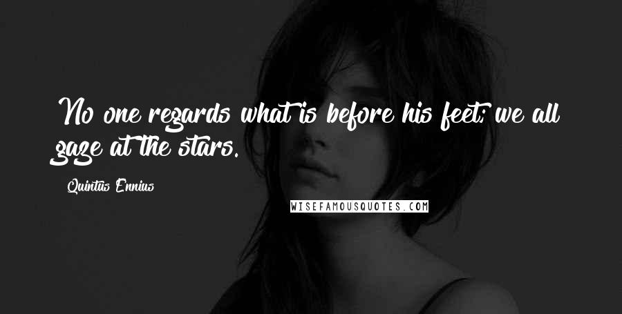 Quintus Ennius Quotes: No one regards what is before his feet; we all gaze at the stars.