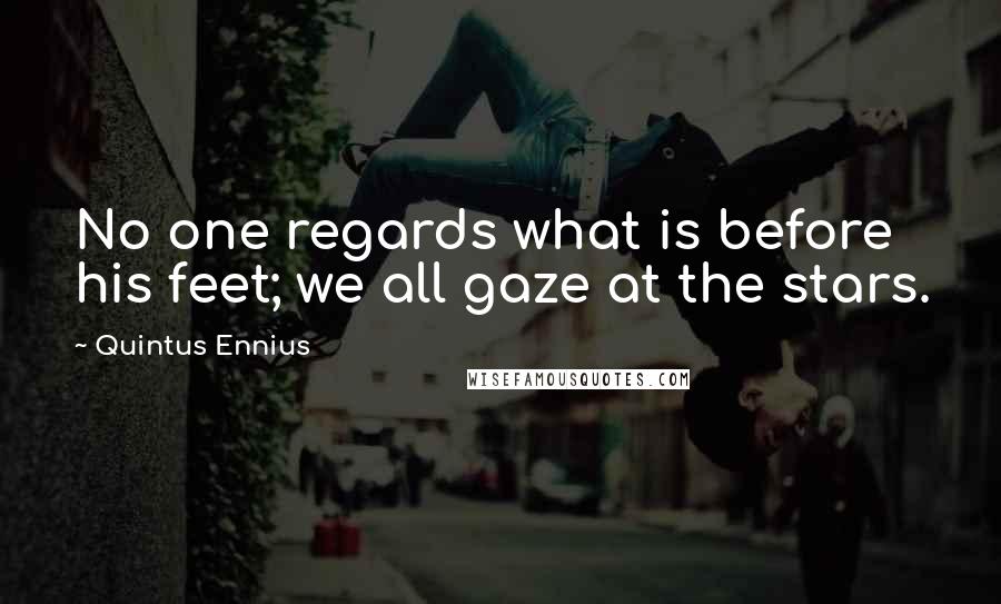 Quintus Ennius Quotes: No one regards what is before his feet; we all gaze at the stars.