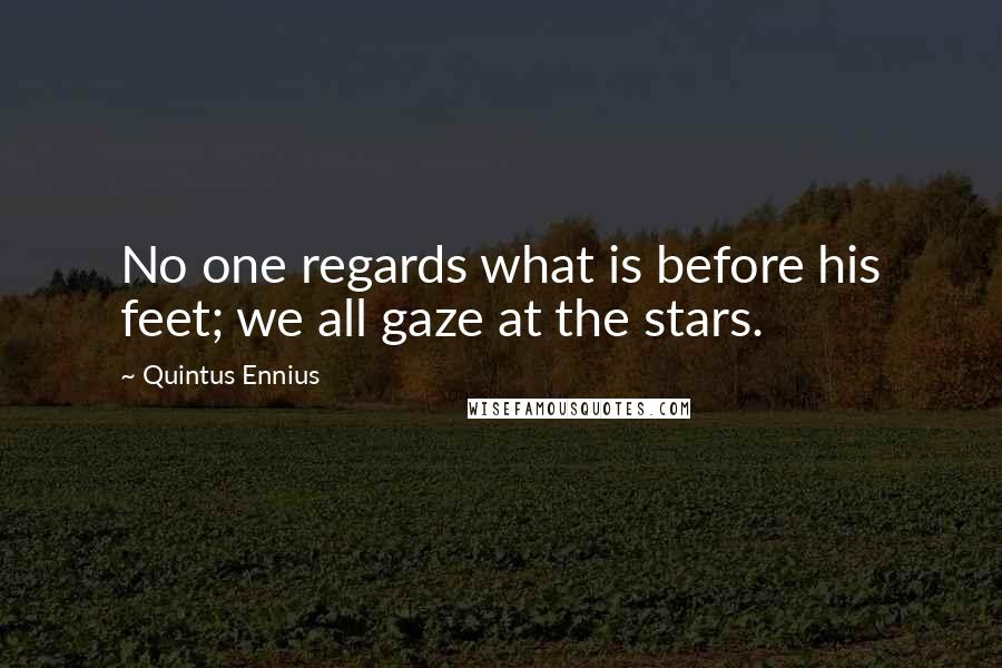 Quintus Ennius Quotes: No one regards what is before his feet; we all gaze at the stars.