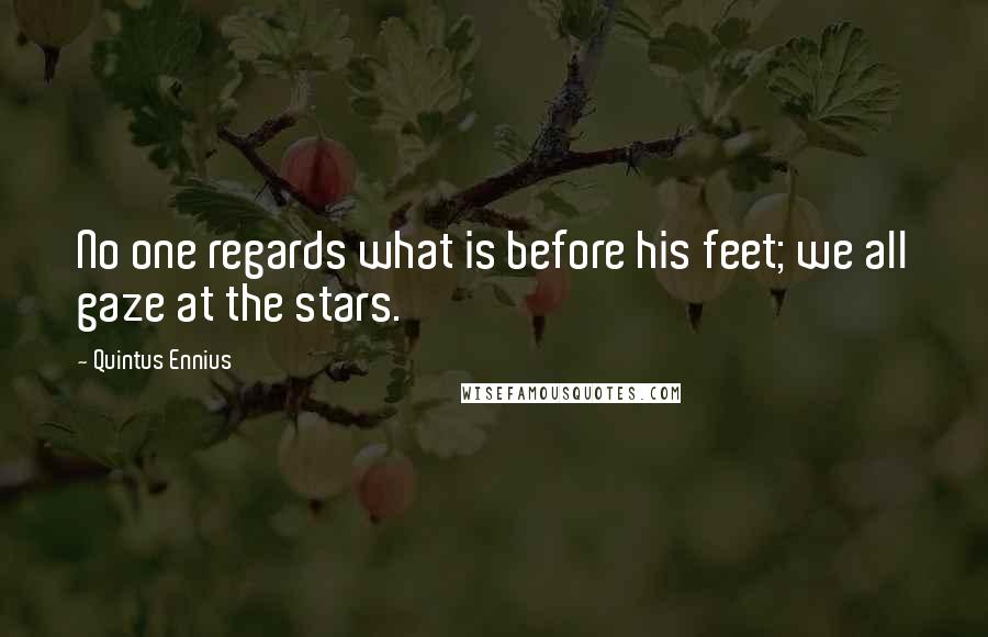 Quintus Ennius Quotes: No one regards what is before his feet; we all gaze at the stars.