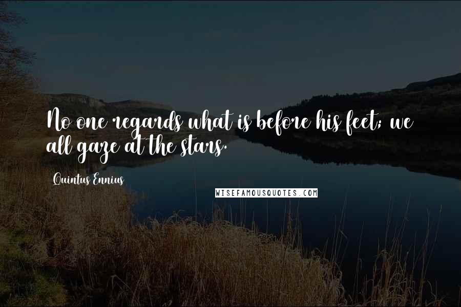 Quintus Ennius Quotes: No one regards what is before his feet; we all gaze at the stars.