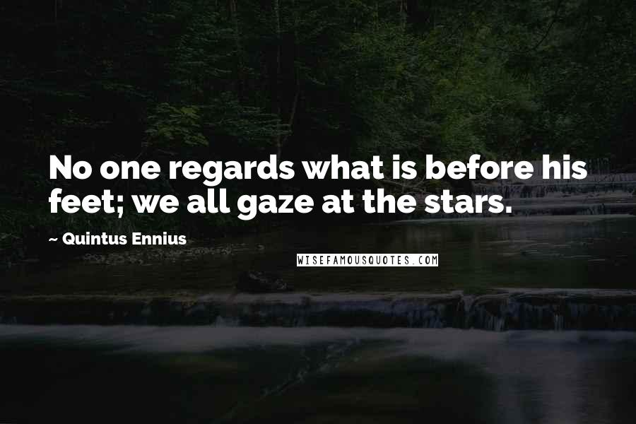 Quintus Ennius Quotes: No one regards what is before his feet; we all gaze at the stars.