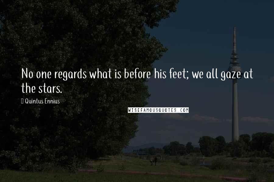 Quintus Ennius Quotes: No one regards what is before his feet; we all gaze at the stars.
