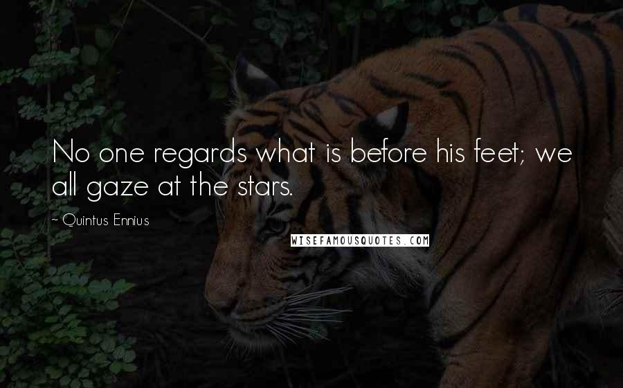 Quintus Ennius Quotes: No one regards what is before his feet; we all gaze at the stars.