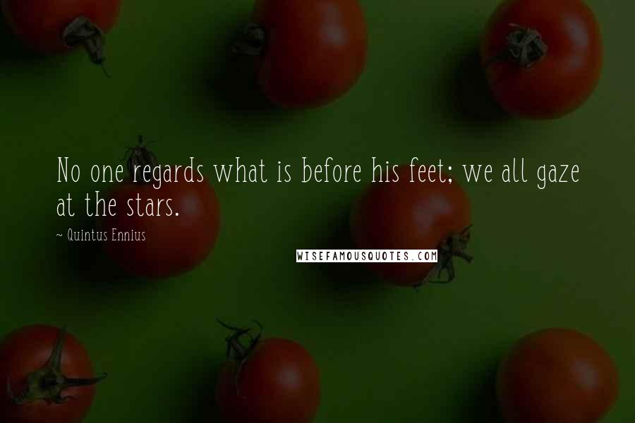 Quintus Ennius Quotes: No one regards what is before his feet; we all gaze at the stars.