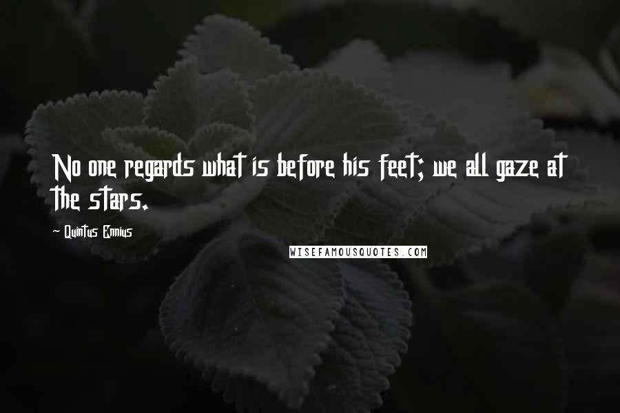 Quintus Ennius Quotes: No one regards what is before his feet; we all gaze at the stars.