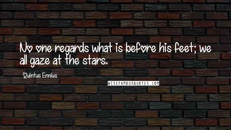 Quintus Ennius Quotes: No one regards what is before his feet; we all gaze at the stars.