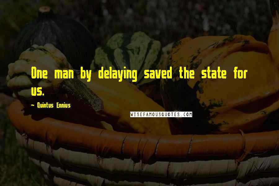 Quintus Ennius Quotes: One man by delaying saved the state for us.