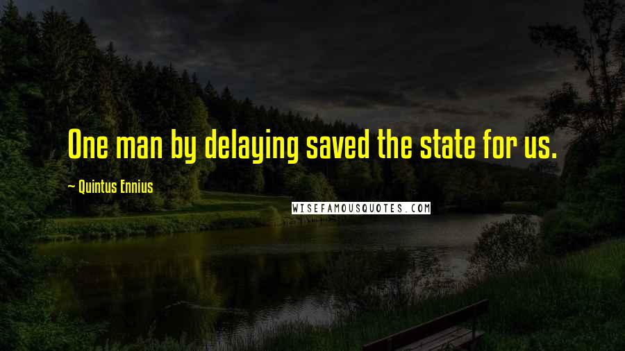 Quintus Ennius Quotes: One man by delaying saved the state for us.