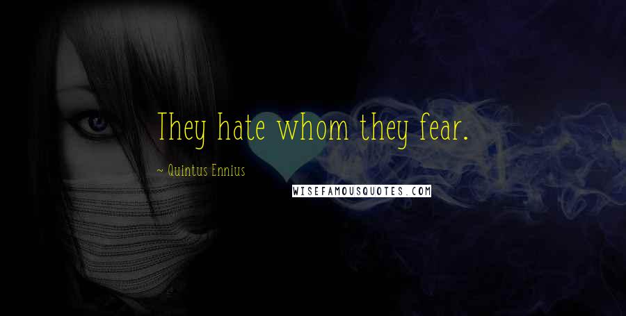 Quintus Ennius Quotes: They hate whom they fear.