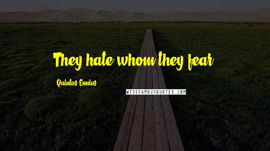 Quintus Ennius Quotes: They hate whom they fear.