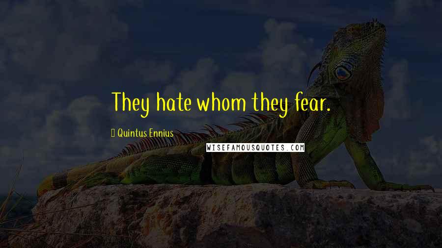 Quintus Ennius Quotes: They hate whom they fear.