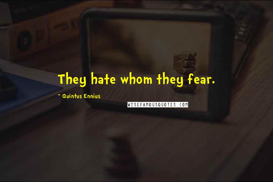 Quintus Ennius Quotes: They hate whom they fear.