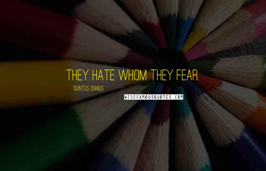 Quintus Ennius Quotes: They hate whom they fear.