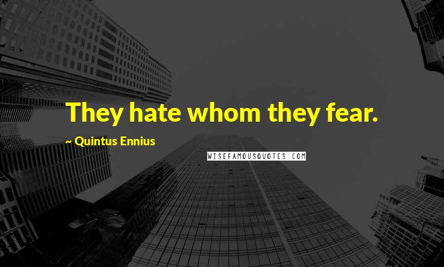 Quintus Ennius Quotes: They hate whom they fear.