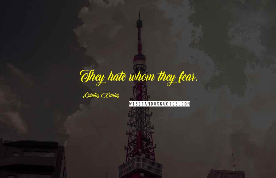 Quintus Ennius Quotes: They hate whom they fear.