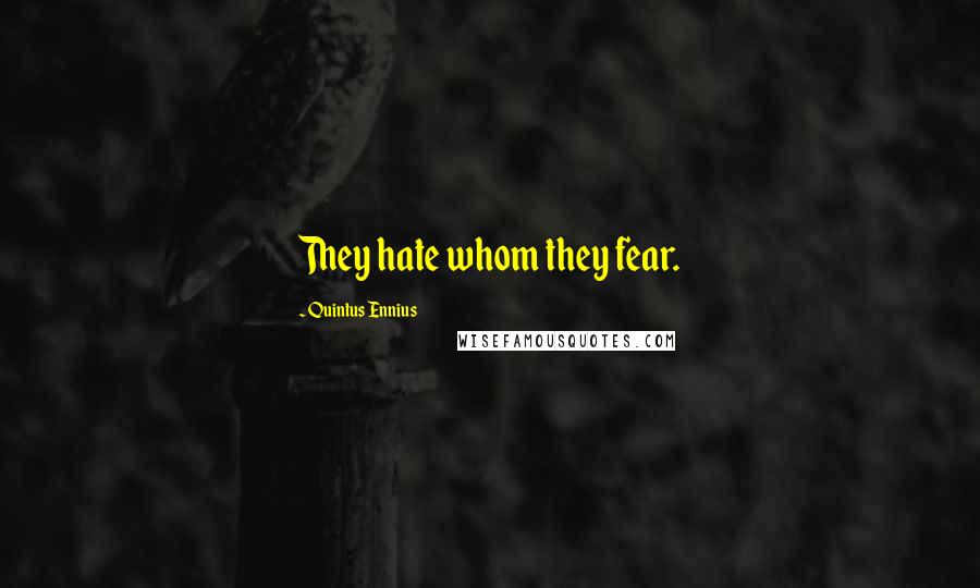 Quintus Ennius Quotes: They hate whom they fear.