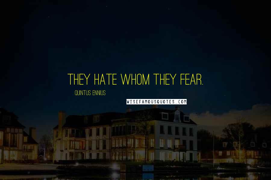 Quintus Ennius Quotes: They hate whom they fear.