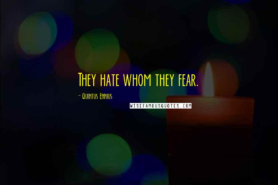 Quintus Ennius Quotes: They hate whom they fear.