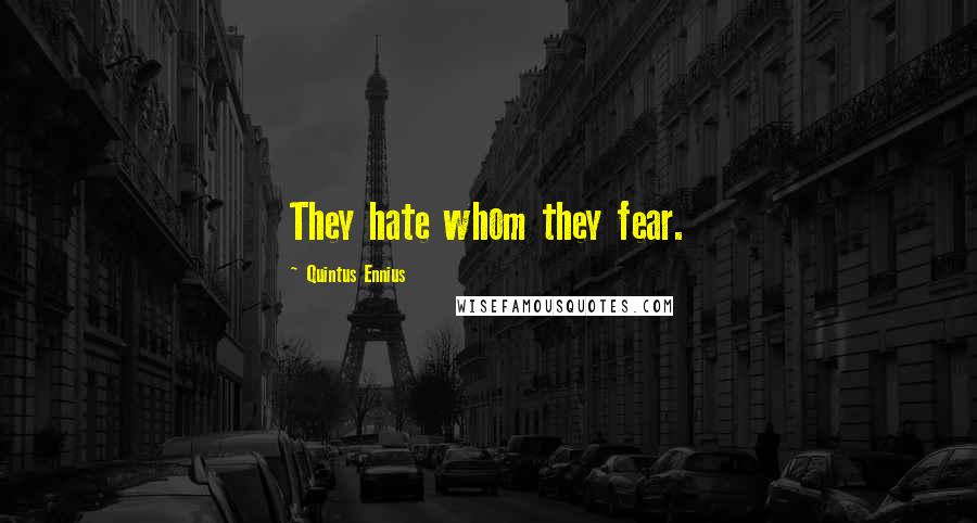 Quintus Ennius Quotes: They hate whom they fear.