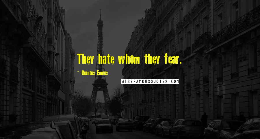 Quintus Ennius Quotes: They hate whom they fear.