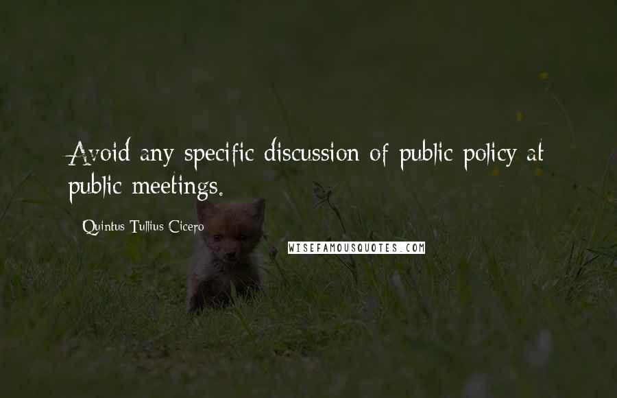 Quintus Tullius Cicero Quotes: Avoid any specific discussion of public policy at public meetings.