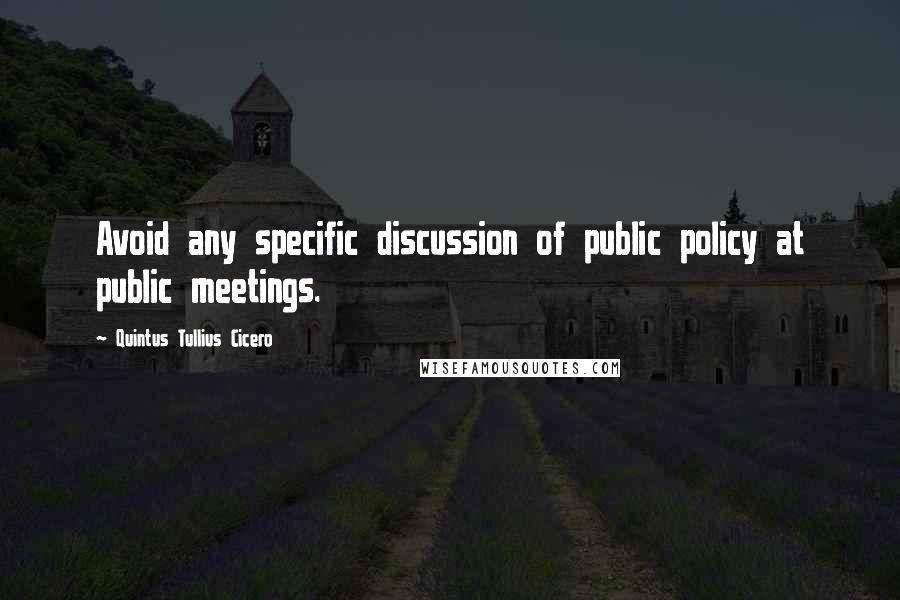 Quintus Tullius Cicero Quotes: Avoid any specific discussion of public policy at public meetings.