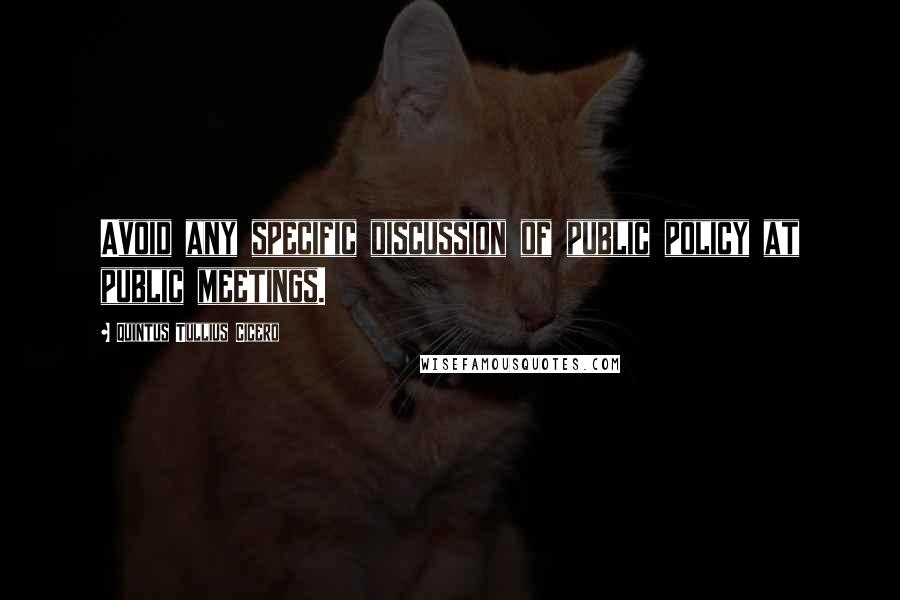 Quintus Tullius Cicero Quotes: Avoid any specific discussion of public policy at public meetings.