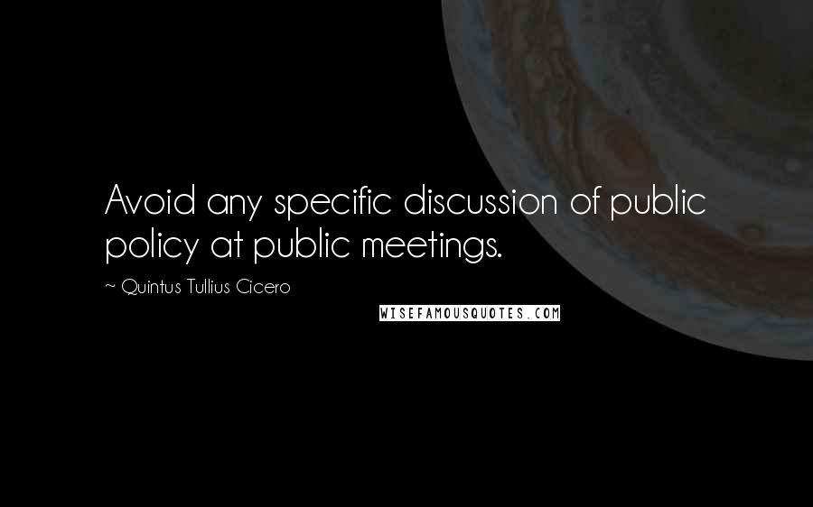 Quintus Tullius Cicero Quotes: Avoid any specific discussion of public policy at public meetings.