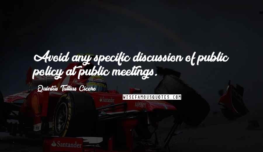 Quintus Tullius Cicero Quotes: Avoid any specific discussion of public policy at public meetings.