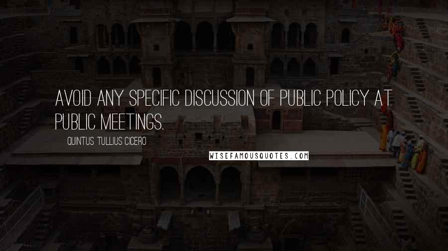 Quintus Tullius Cicero Quotes: Avoid any specific discussion of public policy at public meetings.