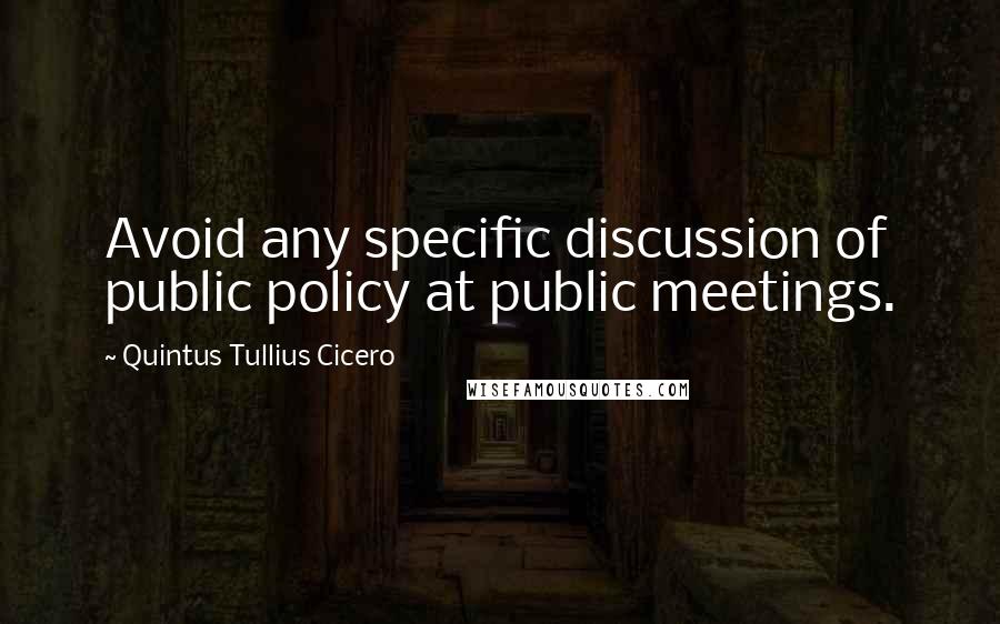 Quintus Tullius Cicero Quotes: Avoid any specific discussion of public policy at public meetings.