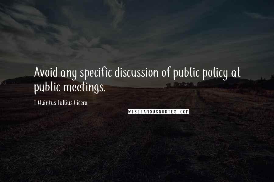 Quintus Tullius Cicero Quotes: Avoid any specific discussion of public policy at public meetings.