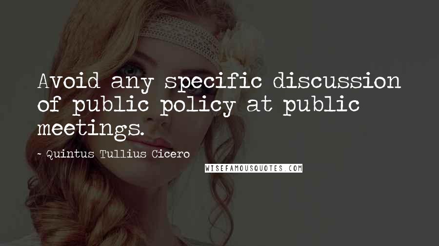 Quintus Tullius Cicero Quotes: Avoid any specific discussion of public policy at public meetings.