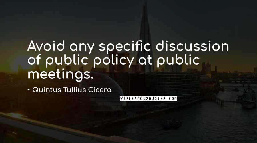 Quintus Tullius Cicero Quotes: Avoid any specific discussion of public policy at public meetings.