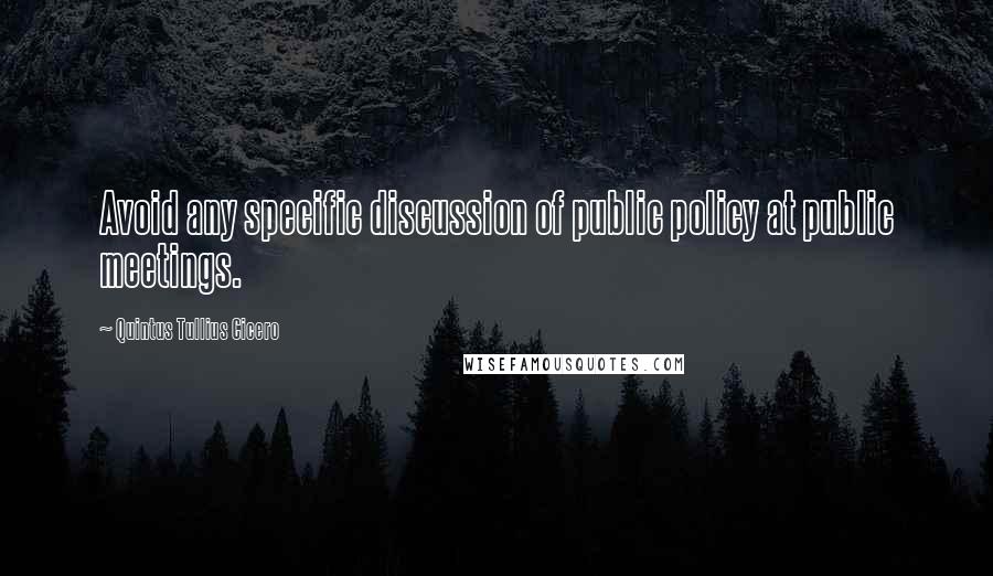 Quintus Tullius Cicero Quotes: Avoid any specific discussion of public policy at public meetings.