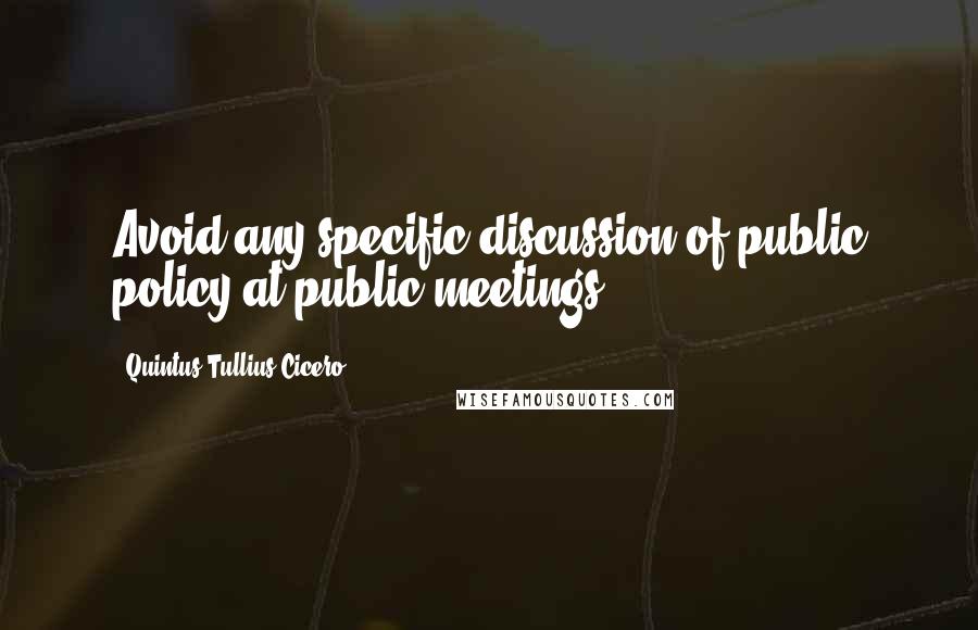 Quintus Tullius Cicero Quotes: Avoid any specific discussion of public policy at public meetings.