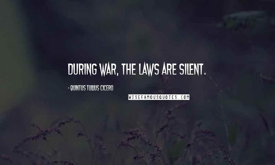 Quintus Tullius Cicero Quotes: During war, the laws are silent.
