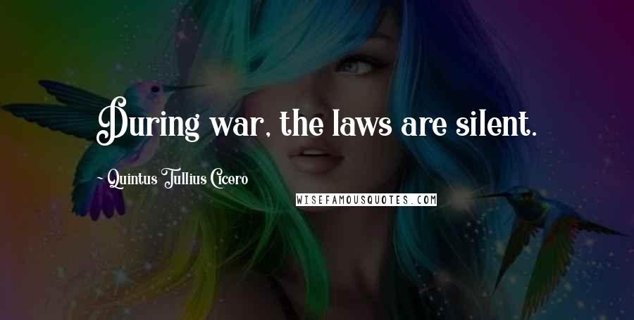 Quintus Tullius Cicero Quotes: During war, the laws are silent.