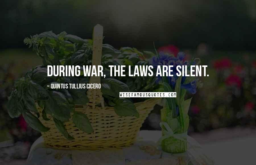 Quintus Tullius Cicero Quotes: During war, the laws are silent.