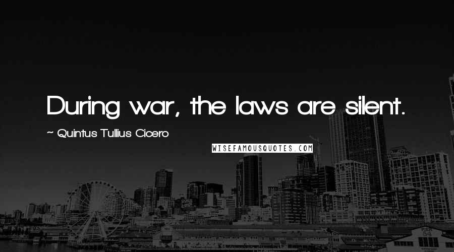 Quintus Tullius Cicero Quotes: During war, the laws are silent.