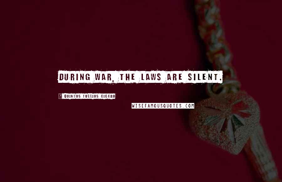 Quintus Tullius Cicero Quotes: During war, the laws are silent.