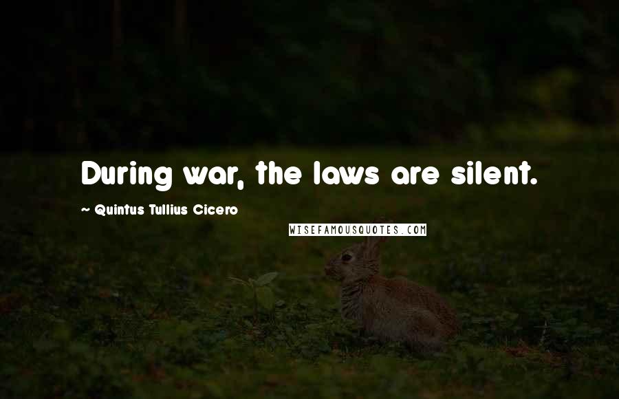 Quintus Tullius Cicero Quotes: During war, the laws are silent.