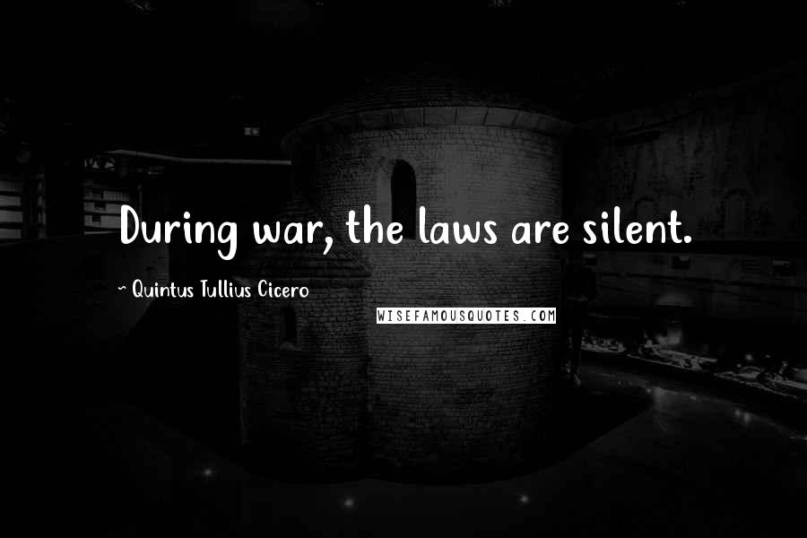 Quintus Tullius Cicero Quotes: During war, the laws are silent.